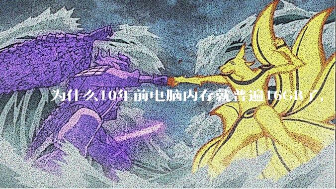 为什么10年前电脑内存就普遍16GB了，现在还是普遍16GB？