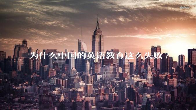 为什么中国的英语教育这么失败?
