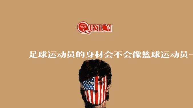 足球运动员的身材会不会像篮球运动员一样朝着巨型化的方向发展？