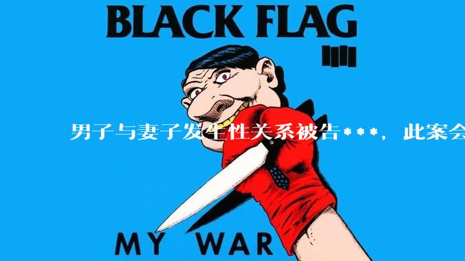 男子与妻子发生性关系被告***，此案会成为国内第一起在婚姻存续期间内未分居下的***案吗？
