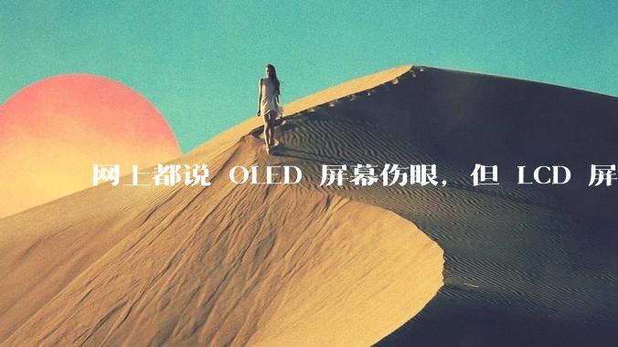 网上都说 OLED 屏幕伤眼，但 LCD 屏幕有蓝光也伤眼，那么这俩相比哪个更护眼？