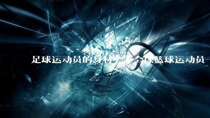 足球运动员的身材会不会像篮球运动员一样朝着巨型化的方向发展？
