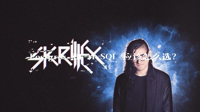 Postgres 和 MySQL 应该怎么选？