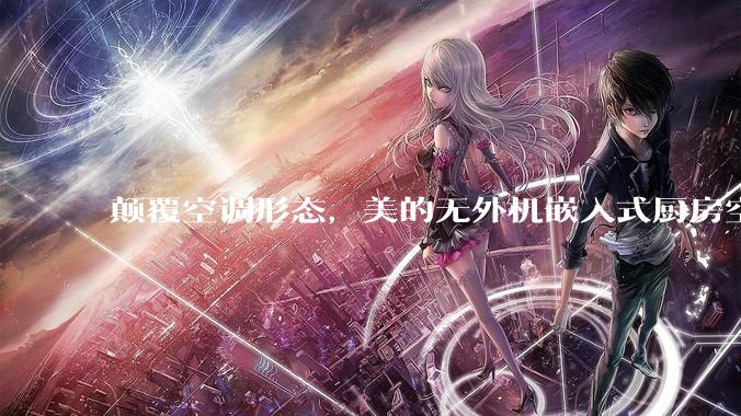 颠覆空调形态，美的无外机嵌入式厨房空调新品是黑科技还是噱头？