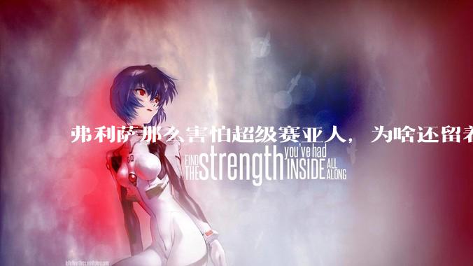 弗利萨那么害怕超级赛亚人，为啥还留着贝吉塔等人，不完全杀光？