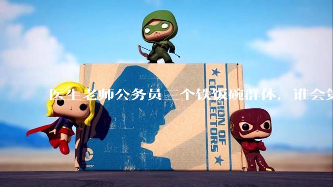 医生老师公务员三个铁饭碗群体，谁会第一个面临职业危机呢？
