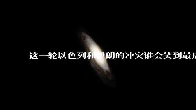 这一轮以色列和伊朗的冲突谁会笑到最后？最终会如何收场？