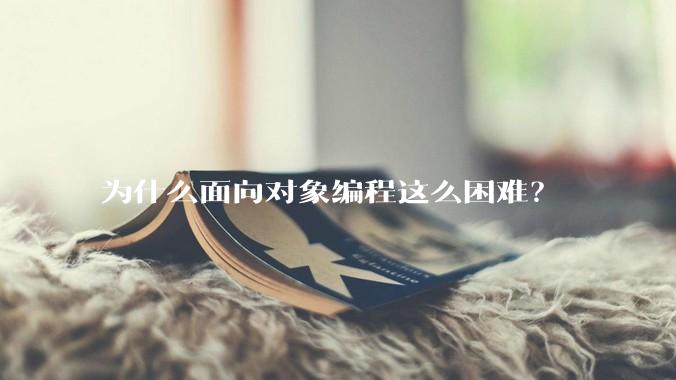 为什么面向对象编程这么困难？