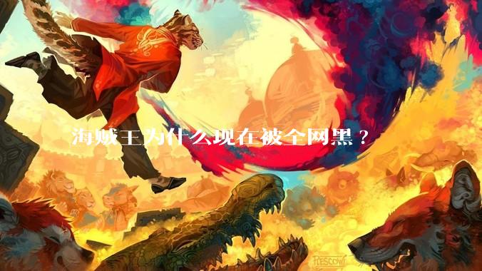 海贼王为什么现在被全网黑?