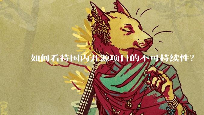 如何看待国内开源项目的不可持续性？