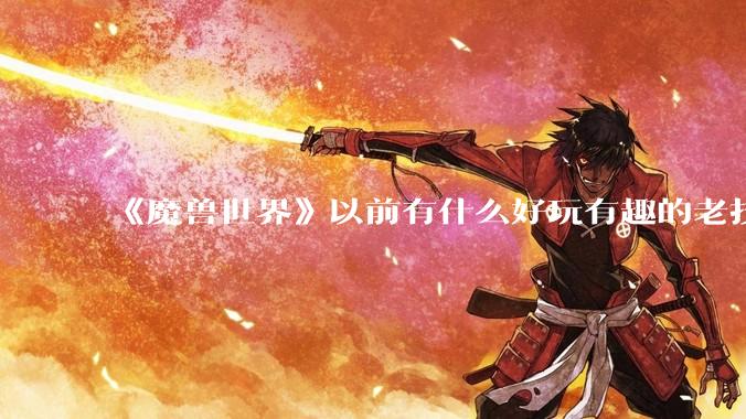 《魔兽世界》以前有什么好玩有趣的老技能?
