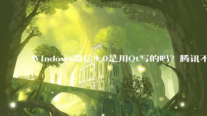 Windows微信4.0是用Qt写的吗？腾讯不是前脚才说Qt人才匮乏？