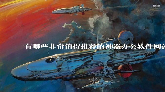 有哪些非常值得推荐的神器办公软件网站在线工具？