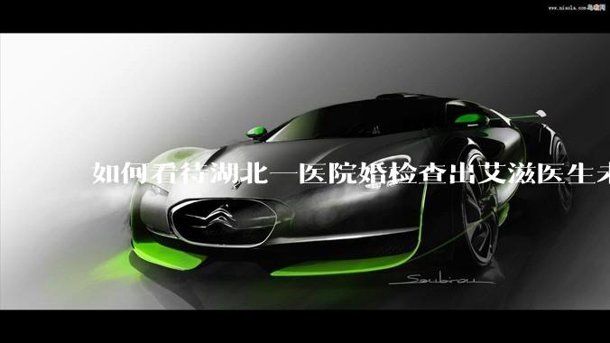 如何看待湖北一医院婚检查出艾滋医生未告知伴侣致感染，医生被停职？反映出哪些问题？