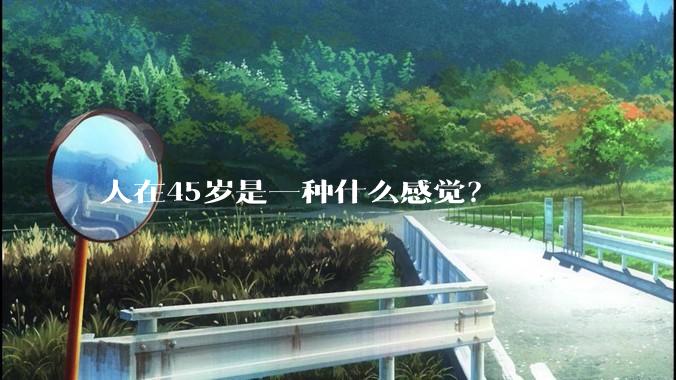 人在45岁是一种什么感觉？